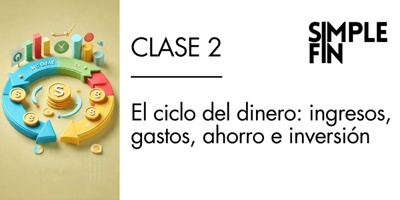 Clase 2 GRABADA: El ciclo del dinero: ingresos, gastos, ahorro e inversión.