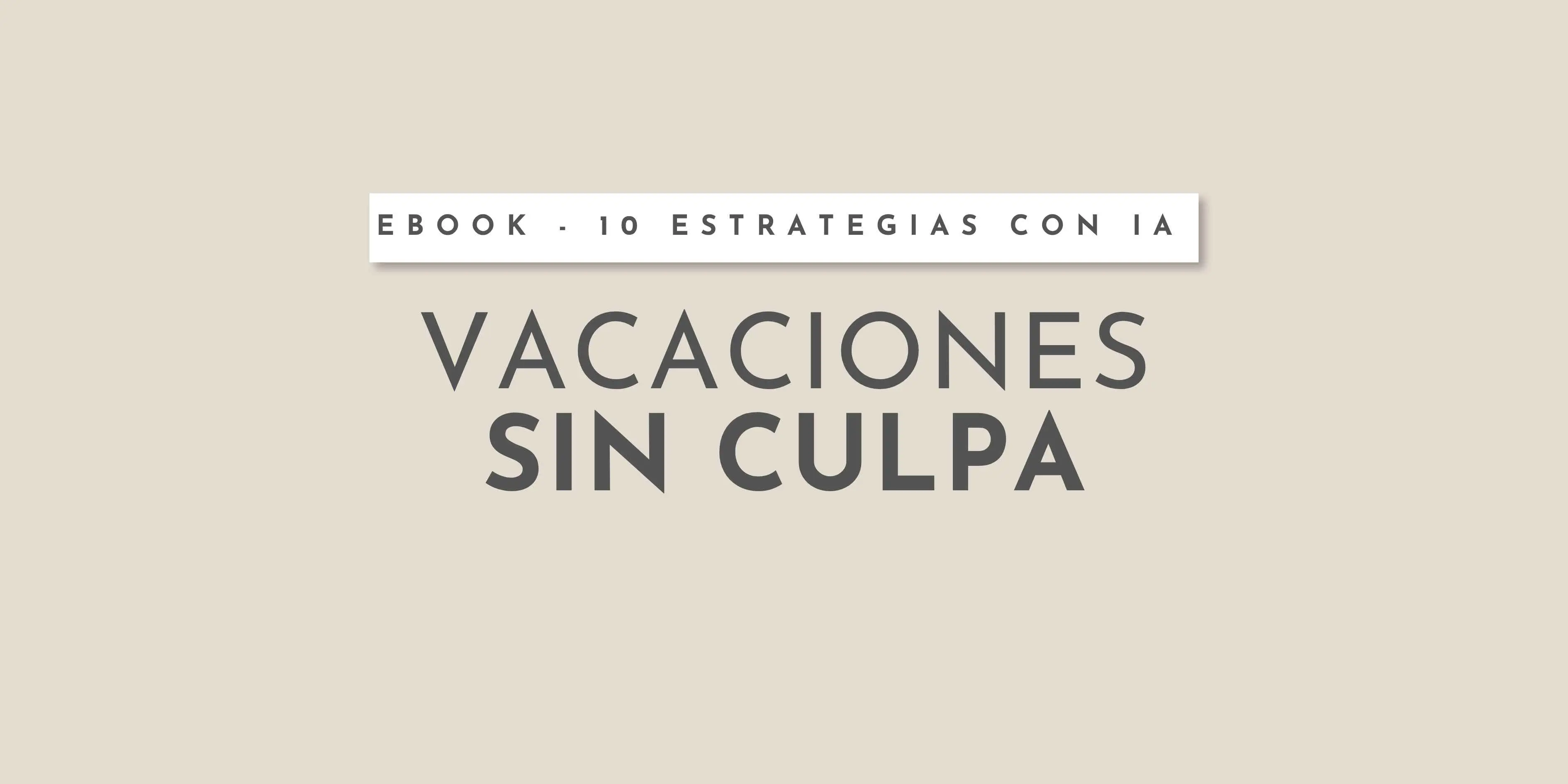 VACACIONES SIN CULPA: 10 estrategias con IA para seguir generando ingresos cuando no estás atendiendo